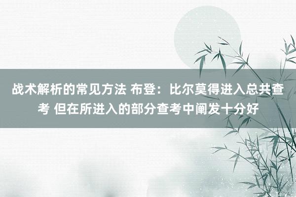 战术解析的常见方法 布登：比尔莫得进入总共查考 但在所进入的部分查考中阐发十分好