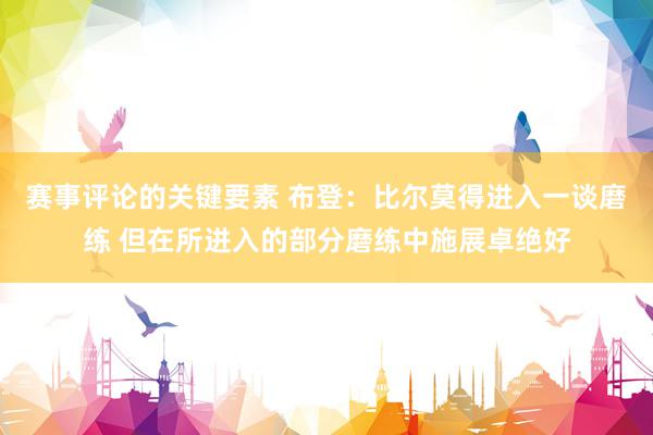 赛事评论的关键要素 布登：比尔莫得进入一谈磨练 但在所进入的部分磨练中施展卓绝好