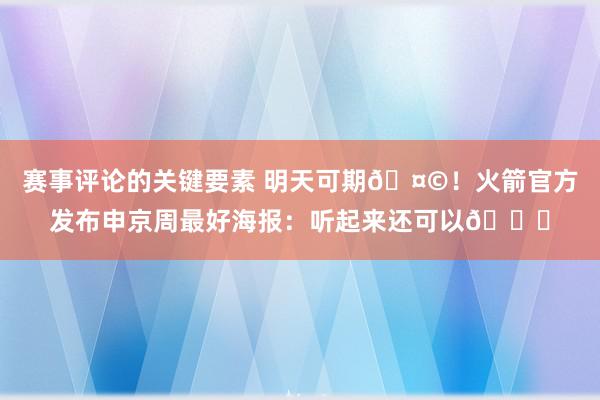 赛事评论的关键要素 明天可期🤩！火箭官方发布申京周最好海报：听起来还可以😏