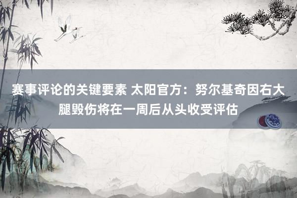 赛事评论的关键要素 太阳官方：努尔基奇因右大腿毁伤将在一周后从头收受评估